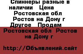 Спиннеры разные в наличии › Цена ­ 150 - Ростовская обл., Ростов-на-Дону г. Другое » Продам   . Ростовская обл.,Ростов-на-Дону г.